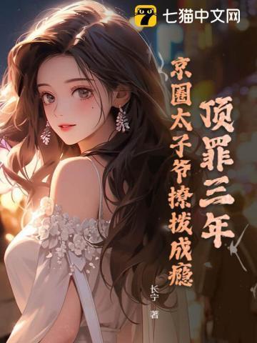 顶罪三年,京圈太子爷撩拨成瘾